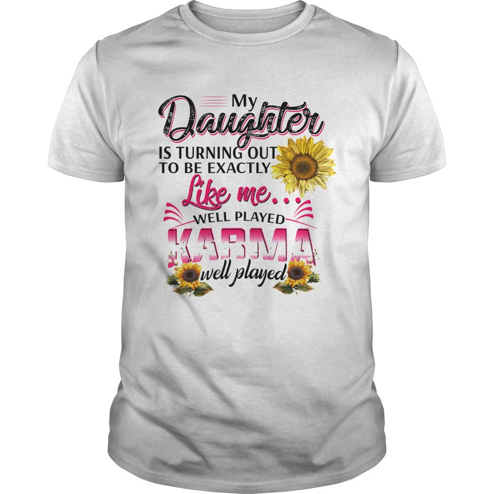 My Daughter Is Turning Out To Be Exactly Like Me Well Played Karma  Shirt